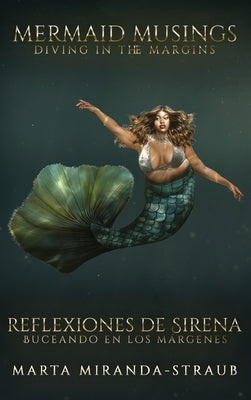 Mermaid Musings: Diving in the Margins Reflexiones de Sirena: Buceando en los Margenes by Miranda-Straub, Marta