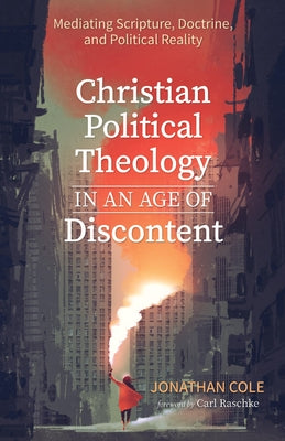 Christian Political Theology in an Age of Discontent by Cole, Jonathan