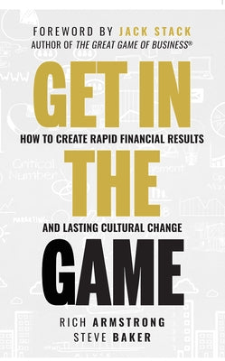 Get in the Game: How to Create Rapid Financial Results and Lasting Cultural Change by Armstrong, Rich