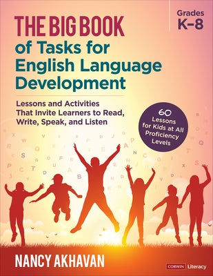 The Big Book of Tasks for English Language Development, Grades K-8: Lessons and Activities That Invite Learners to Read, Write, Speak, and Listen by Akhavan, Nancy