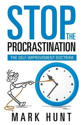 Stop the Procrastination: The Self-Improvement Doctrine by Hunt, Mark