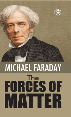 The Forces of Matter by Faraday, Michael