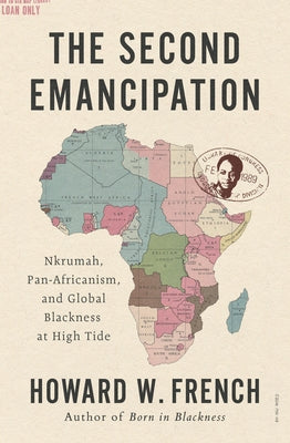 The Second Emancipation: Nkrumah, Pan-Africanism, and Global Blackness at High Tide by French, Howard W.