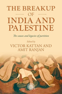 The Breakup of India and Palestine: The Causes and Legacies of Partition by Kattan, Victor