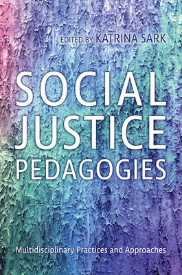 Social Justice Pedagogies: Multidisciplinary Practices and Approaches by Sark, Katrina