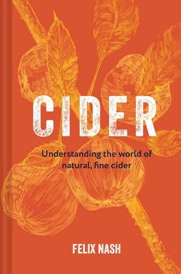 Cider: Understanding the World of Natural, Fine Cider by Nash, Felix