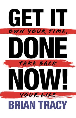 Get it Done Now! (2nd Edition): Own Your Time, Take Back Your Life by Tracy, Brian