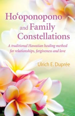 Ho'oponopono and Family Constellations: A Traditional Hawaiian Healing Method for Relationships, Forgiveness and Love by Dupr&#195;&#169;e, Ulrich E.