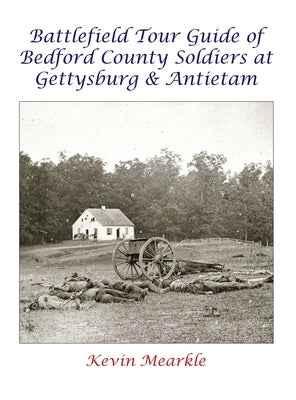 Battlefield Tour Guide of Bedford County Soldiers at Gettysburg & Antietam by Mearkle, Kevin