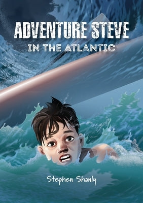 Adventure Steve in the Atlantic (for 8-13 year olds) by Shanly, Stephen