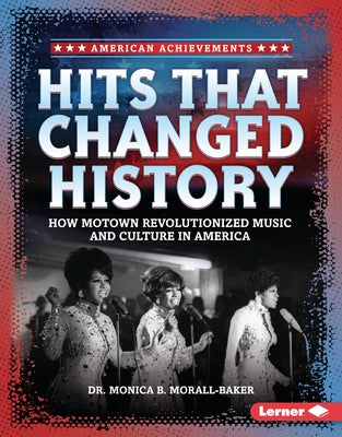 Hits That Changed History: How Motown Revolutionized Music and Culture in America by Morall-Baker, Monica B.