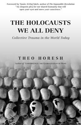 The Holocausts We All Deny: Collective Trauma in the World Today by Horesh, Theo