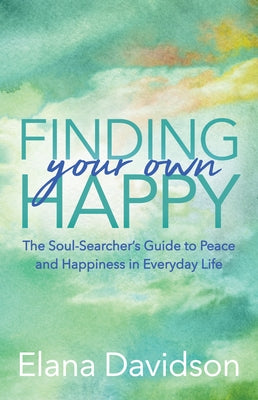 Finding Your Own Happy: The Soul-Searcher's Guide to Peace and Happiness in Everyday Life by Davidson, Elana