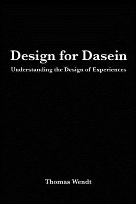 Design for Dasein: Understanding the Design of Experiences by Wendt, Thomas