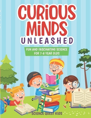 Curious Minds Unleashed: Fun and Fascinating Science for 7-8 Year Olds. by Kids, Science Quest