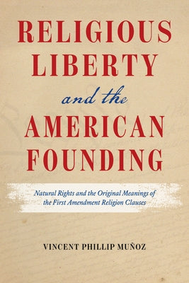 Religious Liberty and the American Founding: Natural Rights and the Original Meanings of the First Amendment Religion Clauses by Mu&#195;&#177;oz, Vincent Phillip