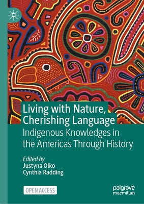 Living with Nature, Cherishing Language: Indigenous Knowledges in the Americas Through History by Olko, Justyna