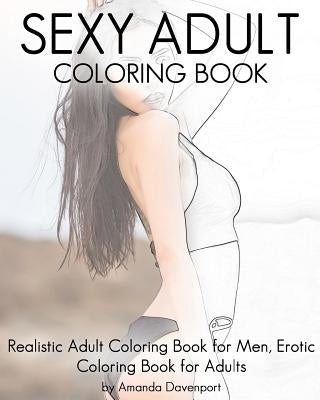 Sexy Adult Coloring Book: Realistic Adult Coloring Book for Men, Erotic Coloring Book for Adults by Davenport, Amanda
