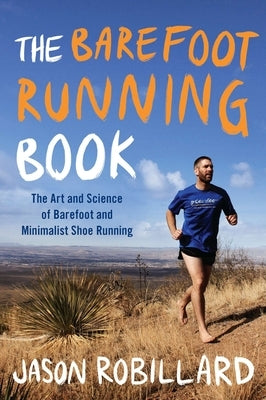 The Barefoot Running Book: The Art and Science of Barefoot and Minimalist Shoe Running by Robillard, Jason