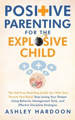 Positive Parenting for the Explosive Child by Hardoon, Ashley