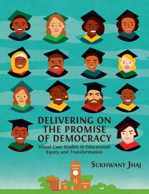 Delivering on the Promise of Democracy: Visual Case Studies in Educational Equity and Transformation by Jhaj, Sukhwant