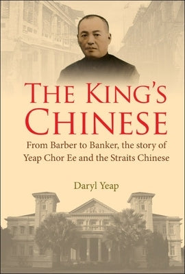 King's Chinese, The: From Barber to Banker, the Story of Yeap Chor Ee and the Straits Chinese by Yeap, Daryl