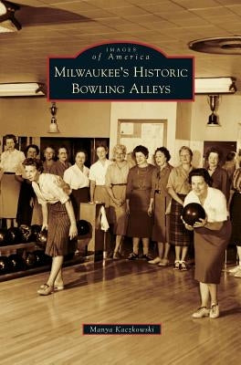 Milwaukee's Historic Bowling Alleys by Kaczkowski, Manya