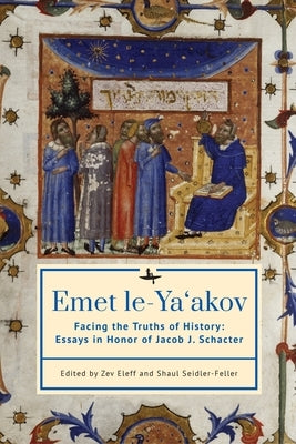 Emet Le-Ya'akov: Facing the Truths of History: Essays in Honor of Jacob J. Schacter by Eleff, Zev