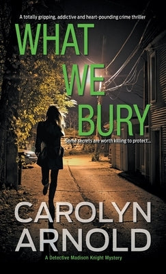 What We Bury: A totally gripping, addictive and heart-pounding crime thriller by Arnold, Carolyn