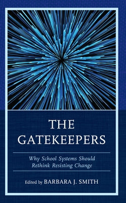 The Gatekeepers: Why School Systems Should Rethink Resisting Change by Smith, Barbara J.