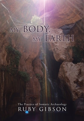 My Body, My Earth: The Practice of Somatic Archaeology by Gibson, Ruby