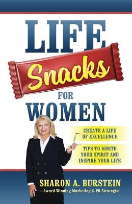 Life Snacks for Women: Create a Life of Excellence - Tips to Ignite Your Spirit and Inspire Your Life by Burstein, Sharon a.