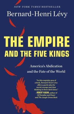 The Empire and the Five Kings: America's Abdication and the Fate of the World by L?vy, Bernard-Henri