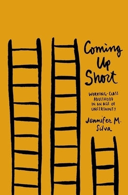 Coming Up Short: Working-Class Adulthood in an Age of Uncertainty by Silva, Jennifer M.