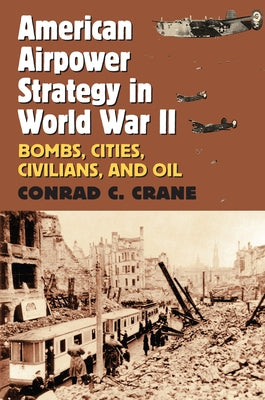 American Airpower Strategy in World War II: Bombs, Cities, Civilians, and Oil by Crane, Conrad C.