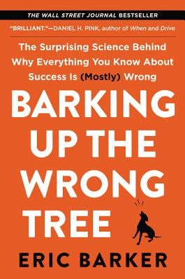 Barking Up the Wrong Tree: The Surprising Science Behind Why Everything You Know about Success Is (Mostly) Wrong by Barker, Eric