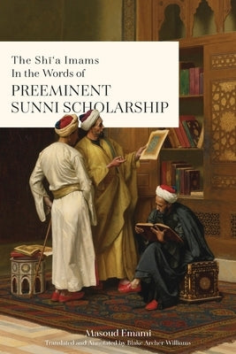 The Sh&#299;'a Imams in the words of Preeminent Sunni Scholarship by Emami, Masoud