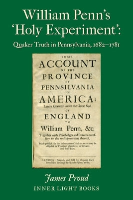 William Penn's 'Holy Experiment': Quaker Truth in Pennsylvania, 1682-1781 by Proud, James