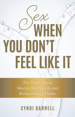 Sex When You Don't Feel Like It: The Truth about Mismatched Libido and Rediscovering Desire by Darnell, Cyndi