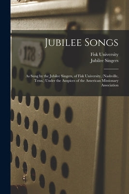 Jubilee Songs: As Sung by the Jubilee Singers, of Fisk University, (Nashville, Tenn.) Under the Auspices of the American Missionary Association by Singers, Jubilee