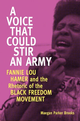 A Voice That Could Stir an Army: Fannie Lou Hamer and the Rhetoric of the Black Freedom Movement by Brooks, Maegan Parker