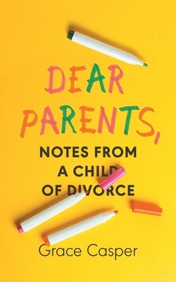 Dear Parents: Notes From a Child of Divorce by Casper, Grace