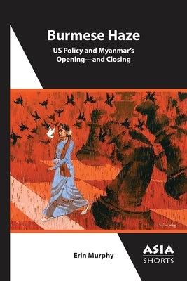 Burmese Haze: Us Policy and Myanmar's Opening--And Closing by Murphy, Erin