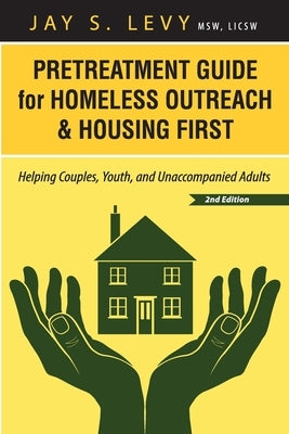 Pretreatment Guide for Homeless Outreach & Housing First: Helping Couples, Youth, and Unaccompanied Adults, 2nd Ed. by Levy, Jay S.