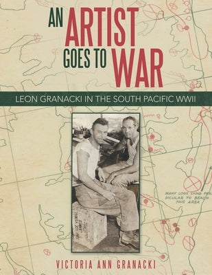 An Artist Goes to War: Leon Granacki in the South Pacific WWII by Granacki, Victoria Ann