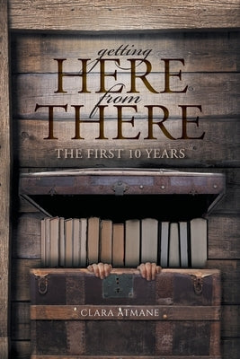 Getting Here From There: The First 10 years by Atmane, Clara