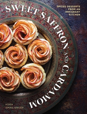 Sweet Saffron and Cardamom: Spiced Desserts from an Immigrant Kitchen by Ismail-Singer, Ashia
