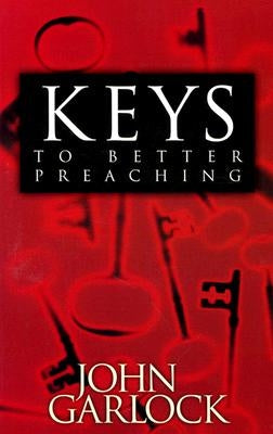 Keys to Better Preaching by Garlock, John