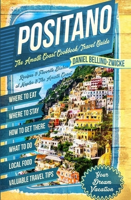 Positano The Amalfi Coast Cookbook: Travel Guide by Zwicke, Daniel Bellino