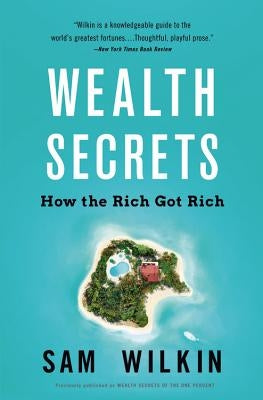 Wealth Secrets: How the Rich Got Rich by Wilkin, Sam